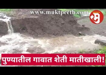 आकाशातून बदाबदा पाणी…शेतीवर डोंगर कोसळला! शेती गाडली गेल्याने शेतकरी हतबल!