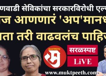 “अंगणवाडी सेविकांचा सरकारविरोधी एल्गार! लाज आणणारं ‘अप’मानधन आता तरी वाढवलंच पाहिजे!!”