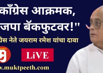 #मुक्तपीठ #LiVE   “काँग्रेस आक्रमक, भाजपा बॅकफुटवर!”  काँग्रेस नेते जयराम रमेश यांचा दावा