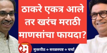 उद्धव ठाकरे – राज ठाकरे एकत्र आले तर मराठी माणसांचा खरंच फायदा?
